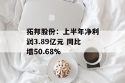 拓邦股份:上半年净利润3.89亿元 同比增50.68% 拓邦股份:上半年净利润3.89亿元 同比增50.68%