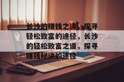 长沙的赚钱之道,探寻轻松致富的途径,长沙的轻松致富之道,探寻赚钱秘诀的途径 长沙的赚钱之道,探寻轻松致富的途径,长沙的轻松致富之道,探寻赚钱秘诀的途径