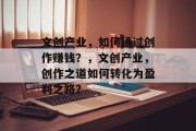 文创产业，如何通过创作赚钱？，文创产业，创作之道如何转化为盈利之路？