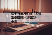 巴拿马运河扩建:工程准备期预计18至24个月