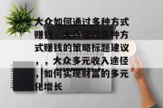 大众如何通过多种方式赚钱,大众通过多种方式赚钱的策略标题建议,,大众多元收入途径,如何实现财富的多元化增长 大众如何通过多种方式赚钱,大众通过多种方式赚钱的策略标题建议,,大众多元收入途径,如何实现财富的多元化增长