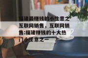 福建最赚钱的小生意之互联网销售,互联网销售:福建赚钱的十大热门小生意之一 福建最赚钱的小生意之互联网销售,互联网销售:福建赚钱的十大热门小生意之一