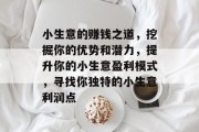 小生意的赚钱之道,挖掘你的优势和潜力,提升你的小生意盈利模式,寻找你独特的小生意利润点 小生意的赚钱之道,挖掘你的优势和潜力,提升你的小生意盈利模式,寻找你独特的小生意利润点