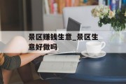 景区赚钱生意_景区生意好做吗 景区赚钱生意_景区生意好做吗