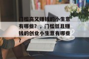 门槛高又赚钱的小生意有哪些?,门槛低且赚钱的创业小生意有哪些? 门槛高又赚钱的小生意有哪些?,门槛低且赚钱的创业小生意有哪些?