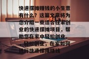快速摆摊赚钱的小生意有什么？这篇文章将为您介绍一些适合在家创业的快速摆摊项目，帮助您在家中轻松创业。，轻松创业，在家如何进行快速摆摊赚钱