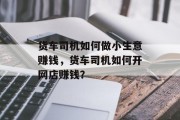 货车司机如何做小生意赚钱,货车司机如何开网店赚钱? 货车司机如何做小生意赚钱,货车司机如何开网店赚钱?