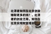 北漂者如何在北京创业赚取更多的钱?,北漂者的创业之路,如何在北京实现财富增长