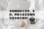 阜阳赚钱的小生意,阜阳,哪些小本生意赚钱又适合新手操作? 阜阳赚钱的小生意,阜阳,哪些小本生意赚钱又适合新手操作?