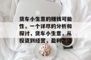 货车小生意的赚钱可能性,一个详尽的分析和探讨,货车小生意,从投资到经营,盈利之道 货车小生意的赚钱可能性,一个详尽的分析和探讨,货车小生意,从投资到经营,盈利之道