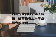 封测行业回暖,华天科技、通富微电上半年业绩大幅预增
