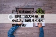 开一家成功的小小生意,赚钱门道大揭秘,创业成功,如何从小小生意中赚钱?