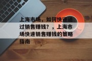 上海市场,如何快速通过销售赚钱?,上海市场快速销售赚钱的策略指南 上海市场,如何快速通过销售赚钱?,上海市场快速销售赚钱的策略指南