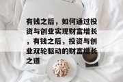 有钱之后，如何通过投资与创业实现财富增长，有钱之后，投资与创业双轮驱动的财富增长之道