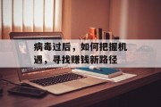 病毒过后,如何把握机遇,寻找赚钱新路径 病毒过后,如何把握机遇,寻找赚钱新路径
