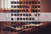 摆摊倒卖小生意确实有可能赚取利润。这需要看经营的性质、规模和市场环境等因素。以下是一些具体的建议。,如何从摆摊倒卖中赚钱,从小型生意到大规模市场的探索