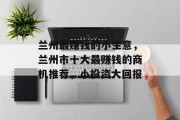 兰州最赚钱的小生意,兰州市十大最赚钱的商机推荐,小投资大回报 兰州最赚钱的小生意,兰州市十大最赚钱的商机推荐,小投资大回报