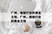广州，推销行业的黄金之地，广州，推销行业的黄金之地