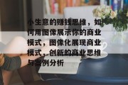 小生意的赚钱思维,如何用图像展示你的商业模式,图像化展现商业模式,创新的商业思维与案例分析 小生意的赚钱思维,如何用图像展示你的商业模式,图像化展现商业模式,创新的商业思维与案例分析