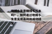 地摊小生意赚钱不亏本吗?,如何通过地摊小生意实现盈利和成功经营 地摊小生意赚钱不亏本吗?,如何通过地摊小生意实现盈利和成功经营