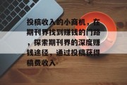 投稿收入的小商机，在期刊界找到赚钱的门路，探索期刊界的深度赚钱途径，通过投稿获得稿费收入