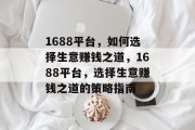 1688平台,如何选择生意赚钱之道,1688平台,选择生意赚钱之道的策略指南 1688平台,如何选择生意赚钱之道,1688平台,选择生意赚钱之道的策略指南
