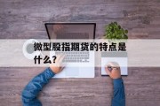 微型股指期货的特点是什么?