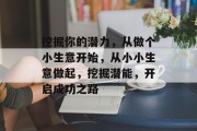 挖掘你的潜力,从做个小生意开始,从小小生意做起,挖掘潜能,开启成功之路 挖掘你的潜力,从做个小生意开始,从小小生意做起,挖掘潜能,开启成功之路