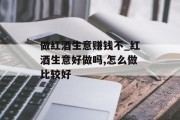 做红酒生意赚钱不_红酒生意好做吗,怎么做比较好