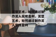 泥塑艺术,如何通过制作泥人实现盈利,泥塑艺术,如何通过制作泥人实现盈利