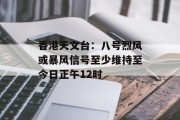 香港天文台:八号烈风或暴风信号至少维持至今日正午12时