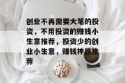 创业不再需要大笔的投资,不用投资的赚钱小生意推荐,投资少的创业小生意,赚钱神器推荐 创业不再需要大笔的投资,不用投资的赚钱小生意推荐,投资少的创业小生意,赚钱神器推荐
