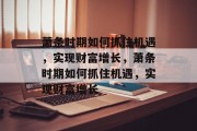 萧条时期如何抓住机遇,实现财富增长,萧条时期如何抓住机遇,实现财富增长