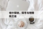 喀什探秘,探寻当地赚钱之道