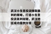 武汉小生意投资赚取暴利的策略,打造小生意投资赢利秘籍,武汉地区成功案例分享 武汉小生意投资赚取暴利的策略,打造小生意投资赢利秘籍,武汉地区成功案例分享