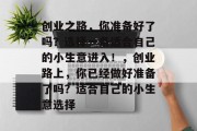 创业之路，你准备好了吗？选择一条适合自己的小生意进入！，创业路上，你已经做好准备了吗？适合自己的小生意选择