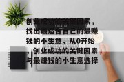创业成功的关键因素,找出最适合自己的最赚钱的小生意,从0开始,创业成功的关键因素与最赚钱的小生意选择 创业成功的关键因素,找出最适合自己的最赚钱的小生意,从0开始,创业成功的关键因素与最赚钱的小生意选择