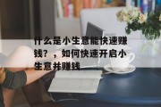 什么是小生意能快速赚钱?,如何快速开启小生意并赚钱 什么是小生意能快速赚钱?,如何快速开启小生意并赚钱