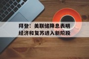 拜登:美联储降息表明经济和复苏进入新阶段 拜登:美联储降息表明经济和复苏进入新阶段