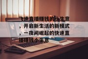 飞速直播赚钱的小生意,开启新生活的新模式,一夜间崛起的快速直播赚钱小生意