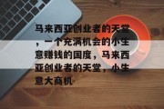 马来西亚创业者的天堂,一个充满机会的小生意赚钱的国度,马来西亚创业者的天堂,小生意大商机