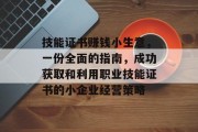 技能证书赚钱小生意,一份全面的指南,成功获取和利用职业技能证书的小企业经营策略 技能证书赚钱小生意,一份全面的指南,成功获取和利用职业技能证书的小企业经营策略