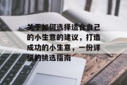 关于如何选择适合自己的小生意的建议,打造成功的小生意,一份详细的挑选指南 关于如何选择适合自己的小生意的建议,打造成功的小生意,一份详细的挑选指南