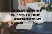 如何搞小生意好做且赚钱，5个小生意的秘诀，赚钱的小生意怎么做且容易做