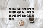 如何在市区小生意中找到赚钱的机会,探索市区小生意中的潜在盈利模式 如何在市区小生意中找到赚钱的机会,探索市区小生意中的潜在盈利模式