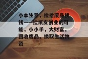 小本生意,捡拾废品换钱——捡纸皮创业的可能,小小手,大财富,回收废品,换取生活物资 小本生意,捡拾废品换钱——捡纸皮创业的可能,小小手,大财富,回收废品,换取生活物资