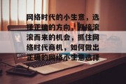 网络时代的小生意，选择正确的方向，迎接滚滚而来的机会，抓住网络时代商机，如何做出正确的网络小生意选择？