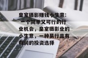皇室摄影赚钱小生意: 一个简单又可行的行业机会,皇室摄影业的小生意,一种易行且有利润的投资选择