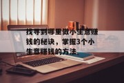 找寻到哪里做小生意赚钱的秘诀,掌握3个小生意赚钱的方法 找寻到哪里做小生意赚钱的秘诀,掌握3个小生意赚钱的方法