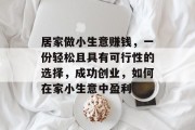 居家做小生意赚钱,一份轻松且具有可行性的选择,成功创业,如何在家小生意中盈利 居家做小生意赚钱,一份轻松且具有可行性的选择,成功创业,如何在家小生意中盈利